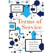 Terms of Service: Social Media and the Price of Constant Connection by Silverman, Jacob, 9780062282484