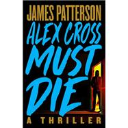 Alex Cross Must Die A Thriller by Patterson, James, 9780316402484