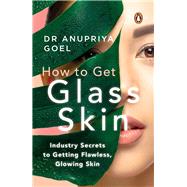 How to Get Glass Skin The industry secrets to getting flawless, glowing skin by Goel, Anupriya, 9780143452485