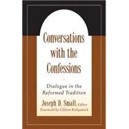 Conversations with the Confessions: Dialogue in the Reformed Tradition by Small, Joseph D., 9780664502485