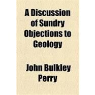 A Discussion of Sundry Objections to Geology by Perry, John Bulkley, 9781154552485