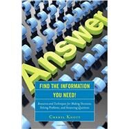 Find the Information You Need! Resources and Techniques for Making Decisions, Solving Problems, and Answering Questions by Knott, Cheryl, 9781442262485
