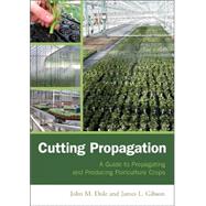 Cutting Propagation A Guide to Propagating and Producing Floriculture Crops by Dole, John M.; Gibson, James L., 9781883052485