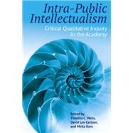 Intra-Public Intellectualism: Critical Qualitative Inquiry in the Academy by Timothy C. Wells, 9781975502485