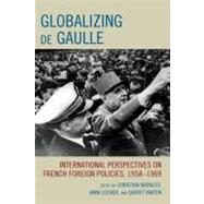 Globalizing de Gaulle International Perspectives on French Foreign Policies, 19581969 by Nuenlist, Christian; Locher, Anna; Martin, Garret; Byrne, Jeffrey James; Davidson, Carolyn; Ellison, James; Fermandois, Joaqun; Germond, Carine; Heimann, Gadi; Kramer, Mark; Ludlow, Piers; Migani, Guia; Rey, Marie-Pierre; Torikata, Yuko; Zhai, Qiang, 9780739142486