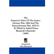 Emperor's Diary of the Austro-German War, 1866 and the Franco-German War, 1870-71 : To Which Is Added Prince Bismarck's Rejoinder (1888) by Friederich; Bismarck, Otto; Lucy, Henry William, 9781104422486