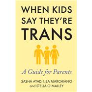 When Kids Say They're Trans A Guide for Parents by Marchiano, Lisa; O'Malley, Stella; Ayad, Sasha, 9781634312486