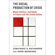 The Social Production of Crisis Blood, Politics, and Death in France and the United States by Nathanson, Constance A.; Bergeron, Henri, 9780197682487