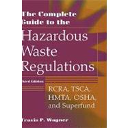 The Complete Guide to the Hazardous Waste Regulations RCRA, TSCA, HMTA, OSHA, and Superfund by Wagner, Travis P., 9780471292487