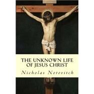 The Unknown Life of Jesus Christ by Notovitch, Nicholas; Connelly, J. H.; Landsberg, L., 9781503172487