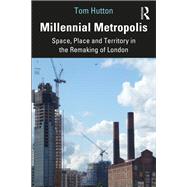 Millennial Metropolis: Capital, Culture and Space in the Remaking of London by Hutton; Tom, 9781138232488