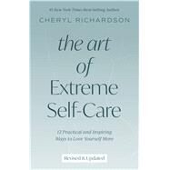 The Art of Extreme Self-Care 12 Practical and Inspiring Ways to Love Yourself More by Richardson, Cheryl, 9781401952488