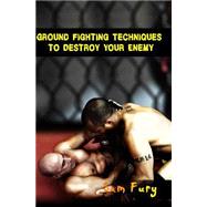 Ground Fighting Techniques to Destroy Your Enemy by Fury, Sam; Mallick, Shumona, 9781500262488