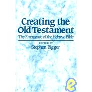 Creating the Old Testament The Emergence of the Hebrew Bible by Bigger, Stephen, 9780631162490