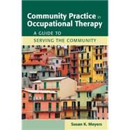 Community Practice in Occupational Therapy: A Guide to Serving the Community by Meyers, Susan K., 9780763762490