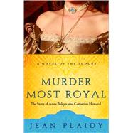 Murder Most Royal The Story of Anne Boleyn and Catherine Howard by PLAIDY, JEAN, 9781400082490