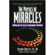 The Physics of Miracles Tapping in to the Field of Consciousness Potential by Bartlett, Richard; Jonsson, Melissa Joy, 9781582702490