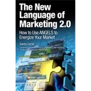 The New Language of Marketing 2.0 How to Use ANGELS to Energize Your Market by Carter, Sandy, 9780137142491