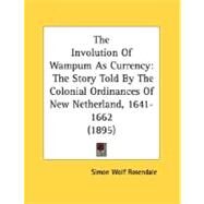 Involution of Wampum As Currency : The Story Told by the Colonial Ordinances of New Netherland, 1641-1662 (1895) by Rosendale, Simon Wolf, 9780548612491