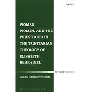 Woman, Women, and the Priesthood in the Trinitarian Theology of Elisabeth Behr-sigel by Hinlicky Wilson, Sarah, 9780567662491