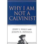 Why I Am Not a Calvinist by Walls, Jerry L., 9780830832491