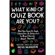What Kind of Quiz Book Are You? Pick Your Favorite Foods, Characters, and Celebrities to Reveal Secrets About Yourself by Mcmahon, Rachel, 9781982132491