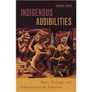 Indigenous Audibilities Music, Heritage, and Collections in the Americas by Minks, Amanda, 9780197532492