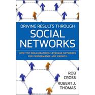 Driving Results Through Social Networks How Top Organizations Leverage Networks for Performance and Growth by Cross, Robert L.; Thomas, Robert J., 9780470392492