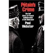 Petain's Crime The Complete Story of French Collaboration in the Holocaust by Webster, Paul, 9781566632492