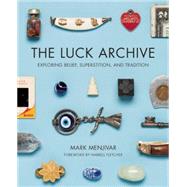 The Luck Archive Exploring Belief, Superstition, and Tradition by Menjivar, Mark ; Fletcher, Harrell, 9781595342492