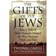 The Gifts of the Jews How a Tribe of Desert Nomads Changed the Way Everyone Thinks and Feels by CAHILL, THOMAS, 9780385482493