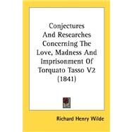 Conjectures And Researches Concerning The Love, Madness And Imprisonment Of Torquato Tasso by Wilde, Richard Henry, 9780548832493