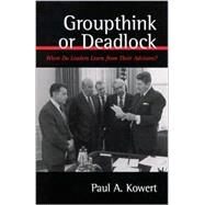 Groupthink or Deadlock: When Do Leaders Learn from Their Advisors? by Kowert, Paul, 9780791452493