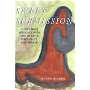 Sweet Submission Thirty Days Walking with God in Faith, Obedience, and Prayer. by Lewis, Jennifer A., 9781667842493
