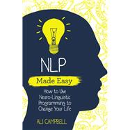 NLP Made Easy How to Use Neuro-Linguistic Programming to Change Your Life by CAMPBELL, ALI, 9781788172493