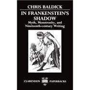 In Frankenstein's Shadow Myth, Monstrosity, and Nineteenth-Century Writing by Baldick, Chris, 9780198122494
