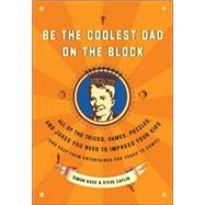 Be the Coolest Dad on the Block All of the Tricks, Games, Puzzles and Jokes You Need to Impress Your Kids (and keep them entertained for years to come!) by Rose, Simon; Caplin, Steve, 9780767922494
