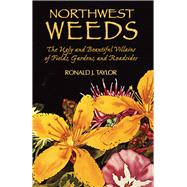 Northwest Weeds : The Ugly and Beautiful Villains of Fields, Gardens, and Roadsides by Taylor, Ronald J., 9780878422494