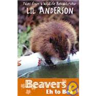 Beavers Eh to Bea : Tales from a Wildlife Rehabilitator by Anderson, Lil, 9780888012494