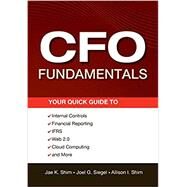 CFO Fundamentals Your Quick Guide to Internal Controls, Financial Reporting, IFRS, Web 2.0, Cloud Computing, and More by Shim, Jae K.; Siegel, Joel G.; Shim, Allison I., 9781118132494