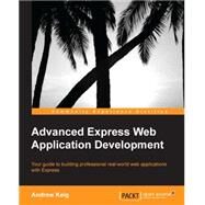 Advanced Express Web Application Development: Your Guide to Building Professional Real-world Web Applications With Express by Keig, Andrew, 9781783282494