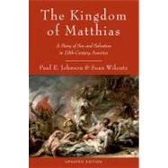 The Kingdom of Matthias A Story of Sex and Salvation in 19th-Century America by Johnson, Paul E.; Wilentz, Sean, 9780199892495
