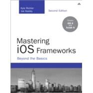 Mastering iOS Frameworks Beyond the Basics by Richter, Kyle; Keeley, Joe, 9780134052496