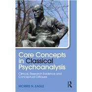 Core Concepts in Classical Psychoanalysis: Clinical, Research Evidence and Conceptual Critiques by Eagle; Morris N., 9781138842496