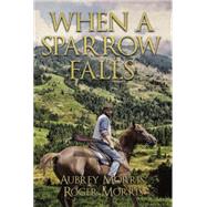 When a Sparrow Falls by Morris, Aubrey; Morris, Roger, 9781503532496