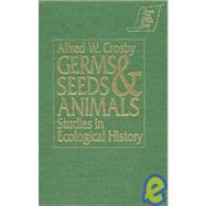 Germs, Seeds and Animals: Studies in Ecological History: Studies in Ecological History by Crosby,Alfred W., 9781563242496