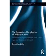 The Educational Prophecies of Aldous Huxley: The Visionary Legacy of Brave New World, Ape and Essence and Island by Zigler; Ronald, 9781138832497
