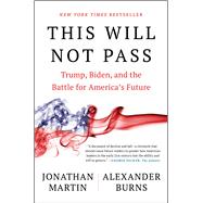 This Will Not Pass Trump, Biden, and the Battle for America's Future by Martin, Jonathan; Burns, Alexander, 9781982172497