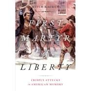 First Martyr of Liberty Crispus Attucks in American Memory by Kachun, Mitch, 9780190092498