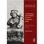 Archaeology and Religion in Early Northwest India: History, Theory, Practice by Michon; Daniel, 9781138822498